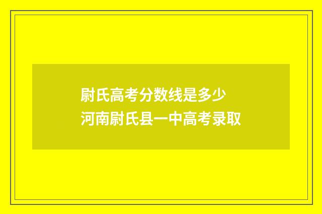 尉氏高考分数线是多少 河南尉氏县一中高考录取