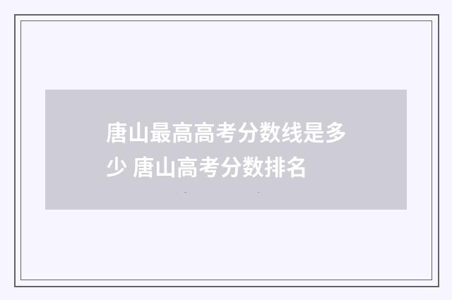 唐山最高高考分数线是多少 唐山高考分数排名