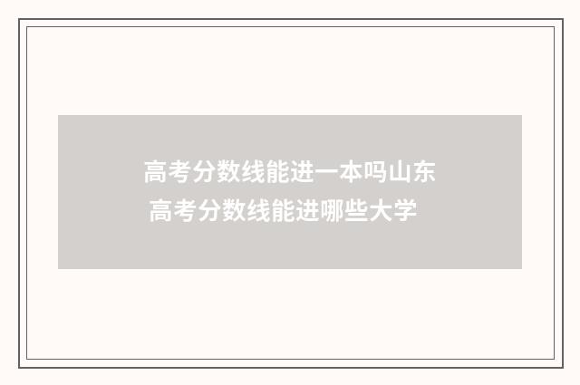 高考分数线能进一本吗山东 高考分数线能进哪些大学