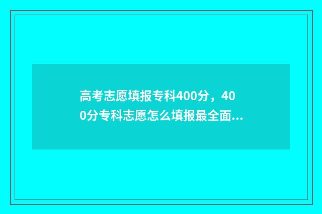 高考志愿填报专科400分，400分专科志愿怎么填报最全面 高考志愿填报专业一览表