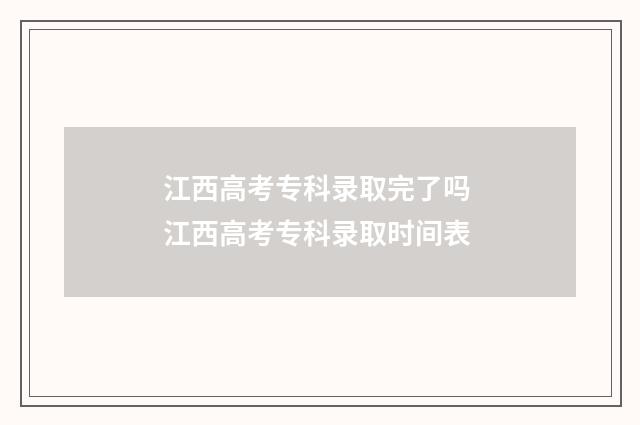 江西高考专科录取完了吗 江西高考专科录取时间表