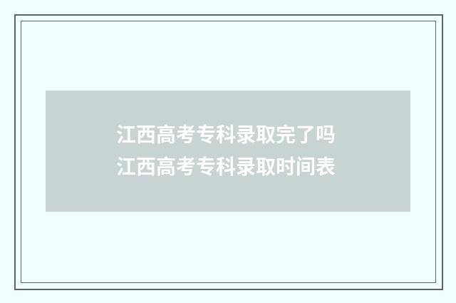 江西高考专科录取完了吗 江西高考专科录取时间表