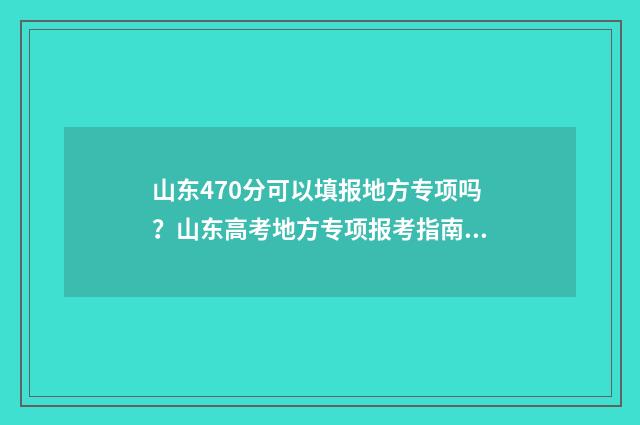 山东470分可以填报地方专项吗？山东高考地方专项报考指南 山东考470分能上一本吗