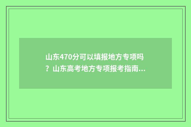 山东470分可以填报地方专项吗？山东高考地方专项报考指南 山东考470分能上一本吗