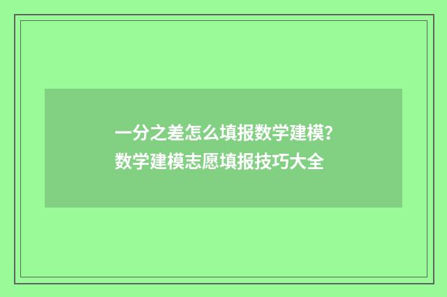 一分之差怎么填报数学建模？数学建模志愿填报技巧大全
