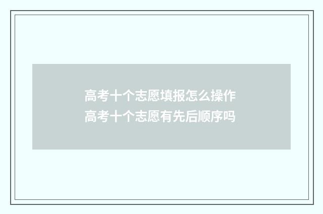 高考十个志愿填报怎么操作 高考十个志愿有先后顺序吗