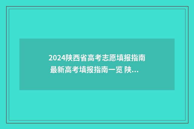2024陕西省高考志愿填报指南 最新高考填报指南一览 陕西省高考网官方网