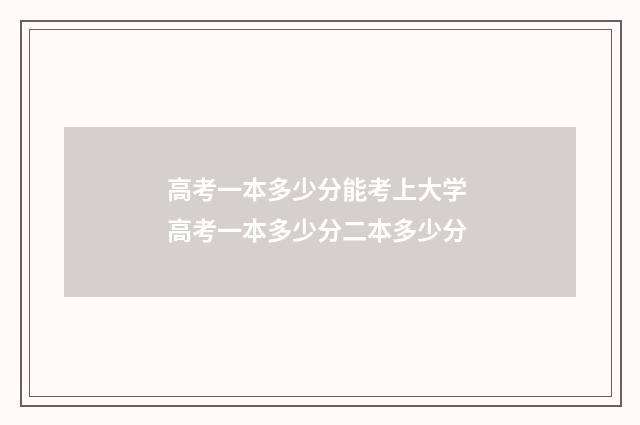 高考一本多少分能考上大学 高考一本多少分二本多少分
