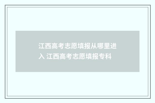 江西高考志愿填报从哪里进入 江西高考志愿填报专科