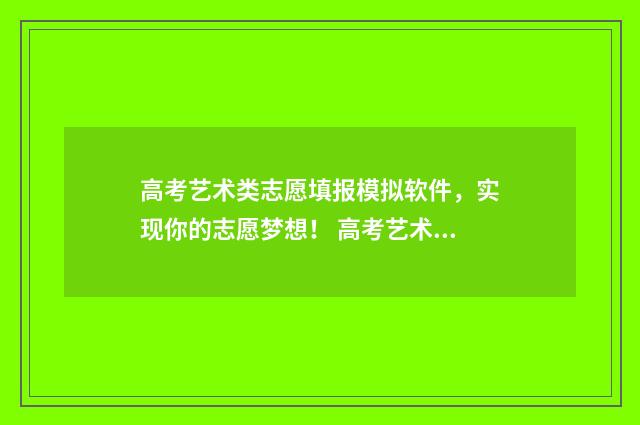 高考艺术类志愿填报模拟软件，实现你的志愿梦想！ 高考艺术类志愿填报模拟