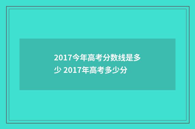 2017今年高考分数线是多少 2017年高考多少分