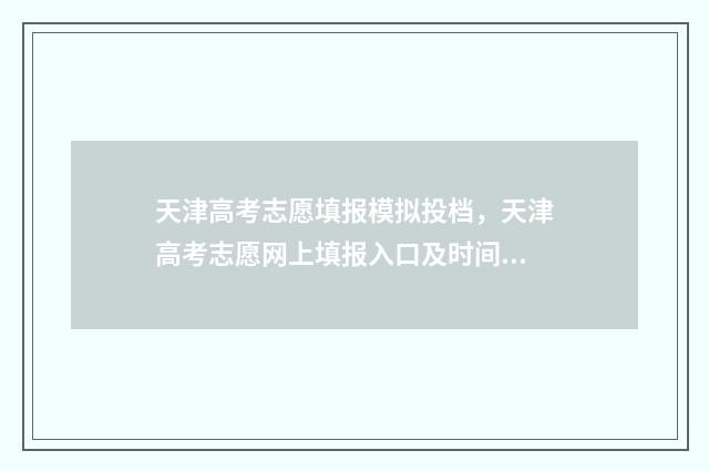 天津高考志愿填报模拟投档，天津高考志愿网上填报入口及时间 天津高考志愿填报安排公布