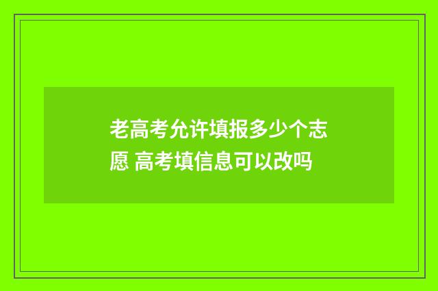 老高考允许填报多少个志愿 高考填信息可以改吗
