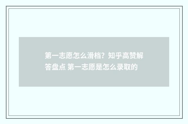 第一志愿怎么滑档？知乎高赞解答盘点 第一志愿是怎么录取的