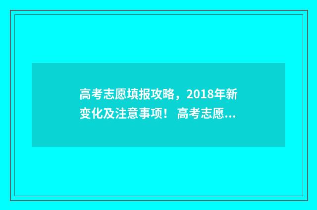 高考志愿填报攻略，2018年新变化及注意事项！ 高考志愿填报攻略学校