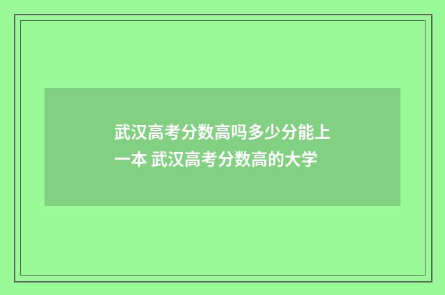 武汉高考分数高吗多少分能上一本 武汉高考分数高的大学