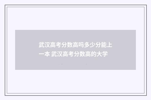 武汉高考分数高吗多少分能上一本 武汉高考分数高的大学