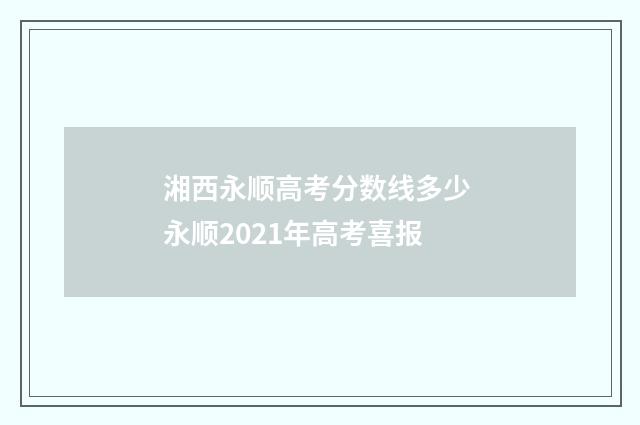 湘西永顺高考分数线多少 永顺2021年高考喜报