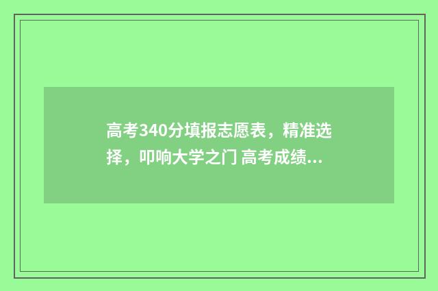高考340分填报志愿表，精准选择，叩响大学之门 高考成绩340分选什么学校