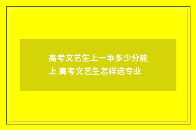 高考文艺生上一本多少分能上 高考文艺生怎样选专业