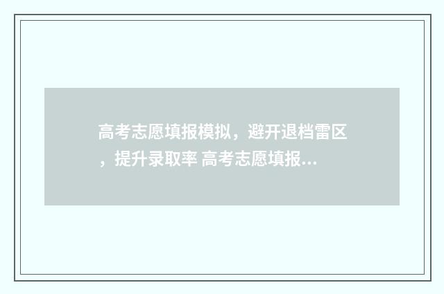 高考志愿填报模拟，避开退档雷区，提升录取率 高考志愿填报模拟