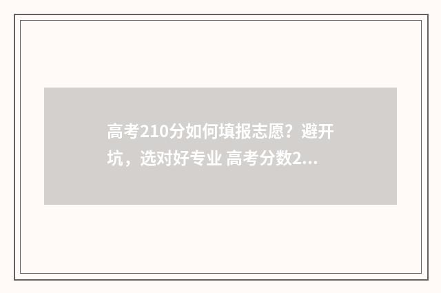 高考210分如何填报志愿？避开坑，选对好专业 高考分数210能上什么学校