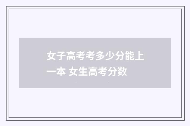 女子高考考多少分能上一本 女生高考分数