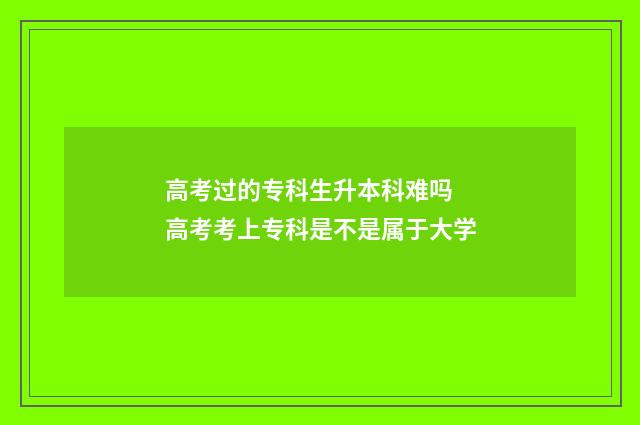 高考过的专科生升本科难吗 高考考上专科是不是属于大学
