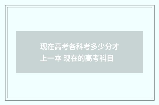 现在高考各科考多少分才上一本 现在的高考科目