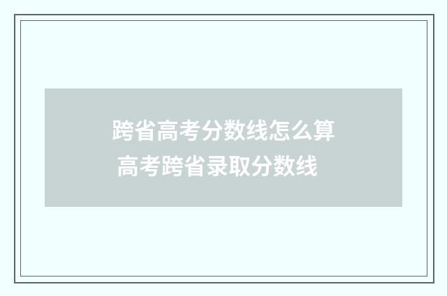 跨省高考分数线怎么算 高考跨省录取分数线