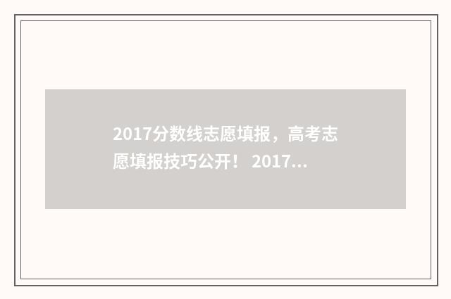 2017分数线志愿填报，高考志愿填报技巧公开！ 2017年取分线