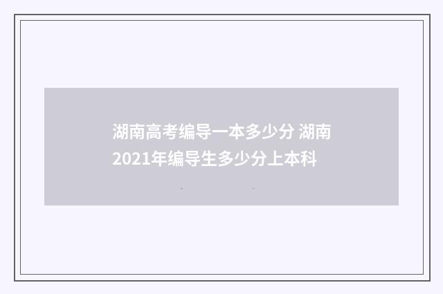 湖南高考编导一本多少分 湖南2021年编导生多少分上本科