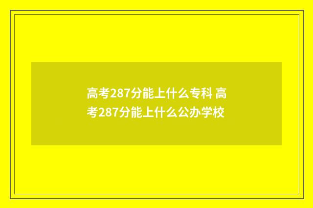 高考287分能上什么专科 高考287分能上什么公办学校