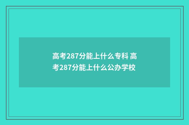 高考287分能上什么专科 高考287分能上什么公办学校