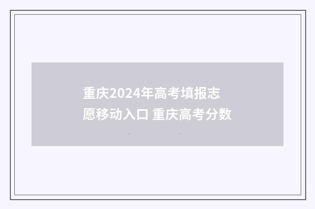 重庆2024年高考填报志愿移动入口 重庆高考分数