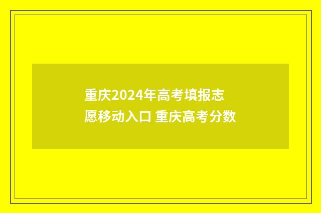 重庆2024年高考填报志愿移动入口 重庆高考分数