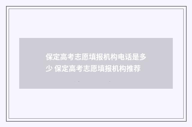 保定高考志愿填报机构电话是多少 保定高考志愿填报机构推荐