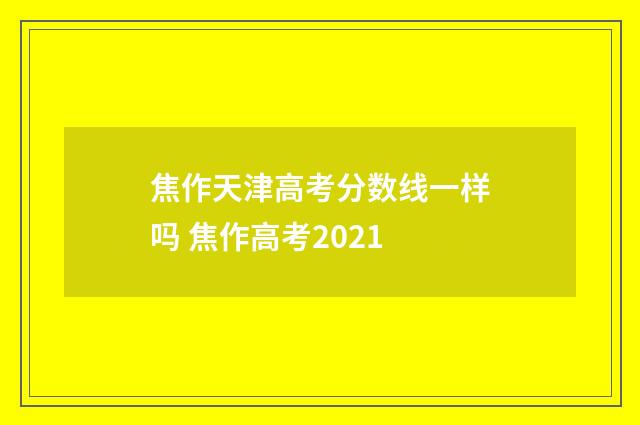 焦作天津高考分数线一样吗 焦作高考2021