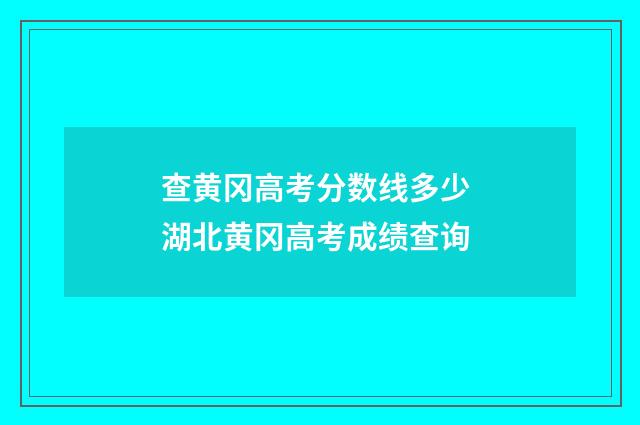 查黄冈高考分数线多少 湖北黄冈高考成绩查询