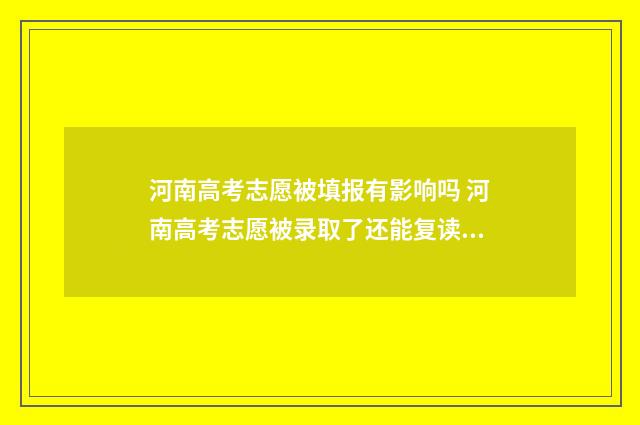 河南高考志愿被填报有影响吗 河南高考志愿被录取了还能复读吗