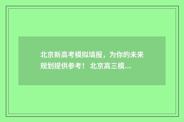 北京新高考模拟填报，为你的未来规划提供参考！ 北京高三模拟考试