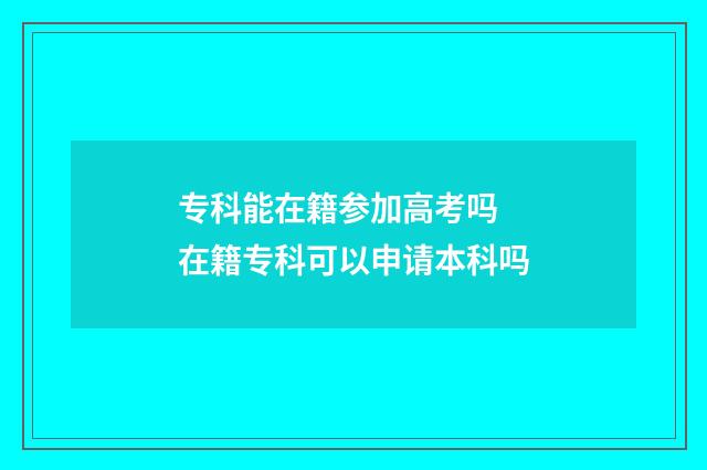 专科能在籍参加高考吗 在籍专科可以申请本科吗