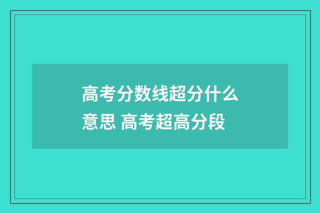 高考分数线超分什么意思 高考超高分段