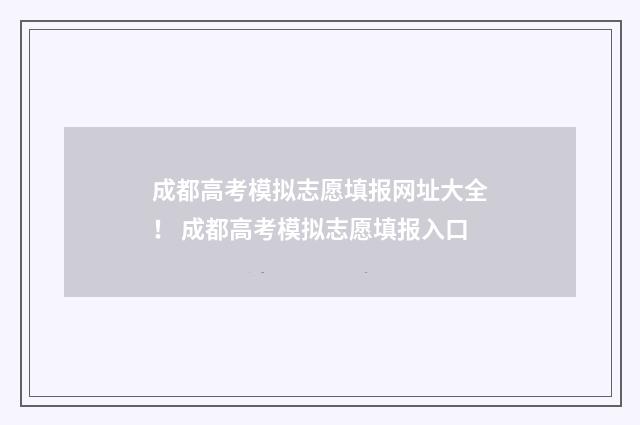 成都高考模拟志愿填报网址大全！ 成都高考模拟志愿填报入口