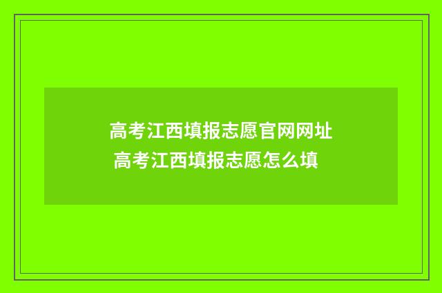 高考江西填报志愿官网网址 高考江西填报志愿怎么填
