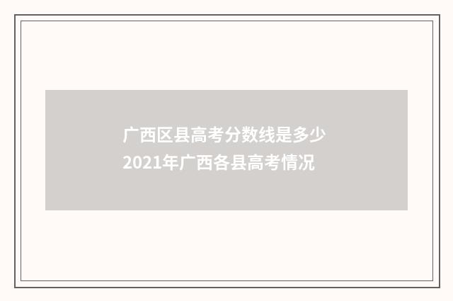 广西区县高考分数线是多少 2021年广西各县高考情况