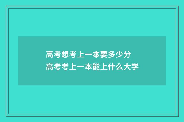 高考想考上一本要多少分 高考考上一本能上什么大学