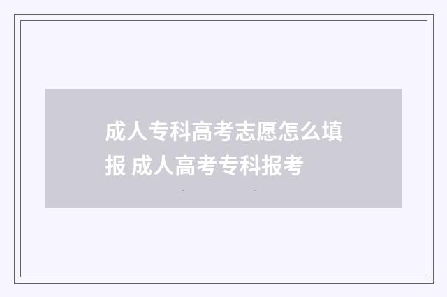 成人专科高考志愿怎么填报 成人高考专科报考