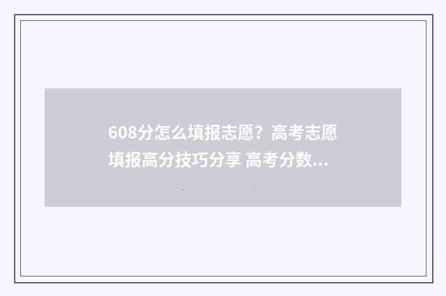 608分怎么填报志愿？高考志愿填报高分技巧分享 高考分数608可以选什么大学