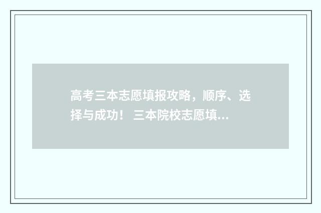 高考三本志愿填报攻略，顺序、选择与成功！ 三本院校志愿填报技巧
